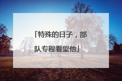 特殊的日子，部队专程看望他