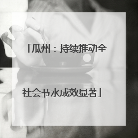 瓜州：持续推动全社会节水成效显著