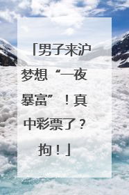 男子来沪梦想“一夜暴富”！真中彩票了？拘！