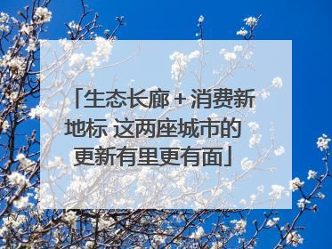 生态长廊＋消费新地标 这两座城市的更新有里更有面