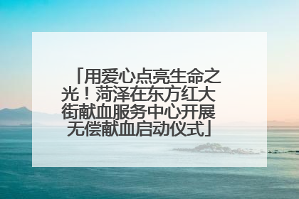 用爱心点亮生命之光！菏泽在东方红大街献血服务中心开展无偿献血启动仪式