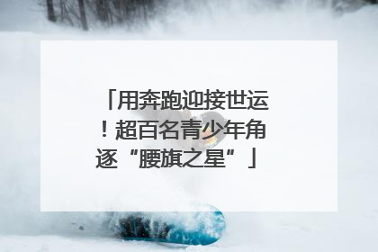 用奔跑迎接世运！超百名青少年角逐“腰旗之星”