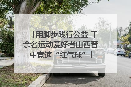 用脚步践行公益 千余名运动爱好者山西晋中竞速“红气球”