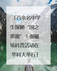 百余名中学生探秘“国之重器”！强磁场科普活动在华科大举行