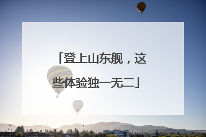 登上山东舰，这些体验独一无二