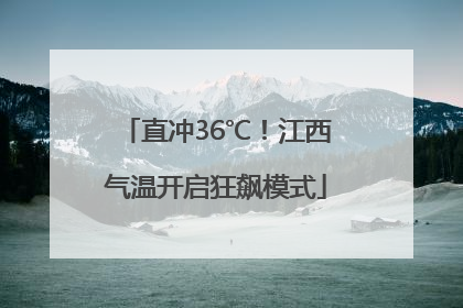 直冲36℃！江西气温开启狂飙模式