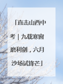 直击山西中考｜九载寒窗磨利剑，六月沙场试锋芒