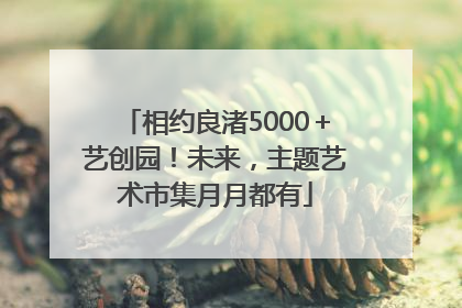 相约良渚5000＋艺创园！未来，主题艺术市集月月都有