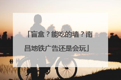 盲盒？能吃的墙？南昌地铁广告还是会玩