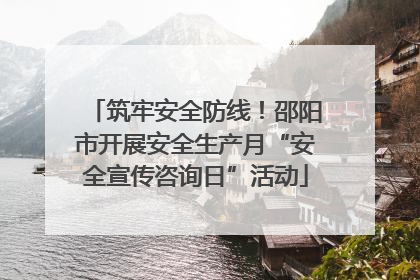 筑牢安全防线！邵阳市开展安全生产月“安全宣传咨询日”活动