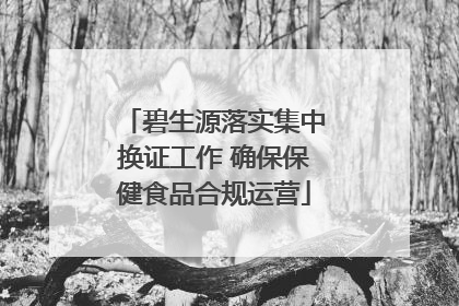 碧生源落实集中换证工作 确保保健食品合规运营
