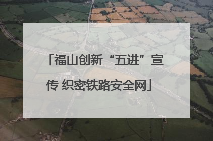 福山创新“五进”宣传 织密铁路安全网