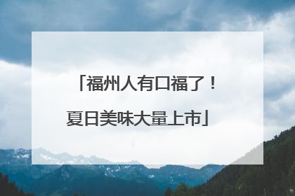 福州人有口福了！夏日美味大量上市