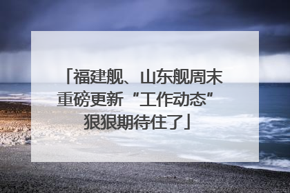 福建舰、山东舰周末重磅更新“工作动态” 狠狠期待住了