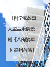 科学家故事大型音乐情景剧《八闽繁星》福州首演