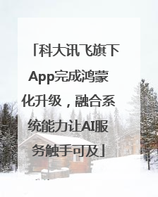 科大讯飞旗下App完成鸿蒙化升级，融合系统能力让AI服务触手可及