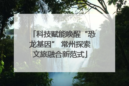 科技赋能唤醒“恐龙基因” 常州探索文旅融合新范式