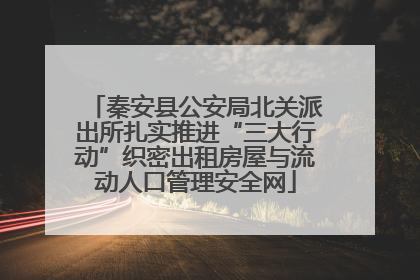 秦安县公安局北关派出所扎实推进“三大行动”织密出租房屋与流动人口管理安全网