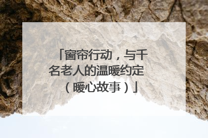 窗帘行动，与千名老人的温暖约定（暖心故事）