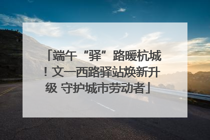 端午“驿”路暖杭城！文一西路驿站焕新升级 守护城市劳动者