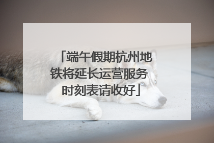 端午假期杭州地铁将延长运营服务 时刻表请收好