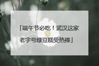 端午节必吃！武汉这家老字号绿豆糕受热捧