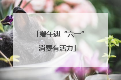 端午遇“六一” 消费有活力