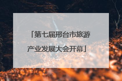 第七届邢台市旅游产业发展大会开幕