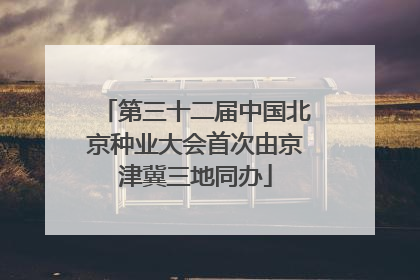 第三十二届中国北京种业大会首次由京津冀三地同办
