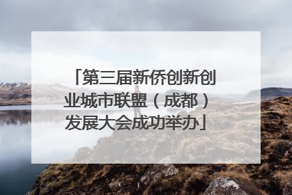 第三届新侨创新创业城市联盟（成都）发展大会成功举办