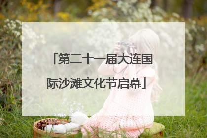 第二十一届大连国际沙滩文化节启幕