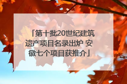 第十批20世纪建筑遗产项目名录出炉 安徽七个项目获推介