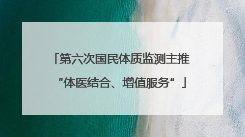 第六次国民体质监测主推“体医结合、增值服务”