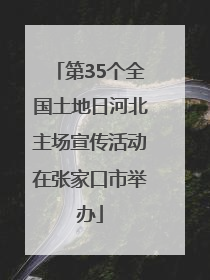 第35个全国土地日河北主场宣传活动在张家口市举办