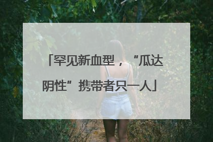 罕见新血型，“瓜达阴性”携带者只一人