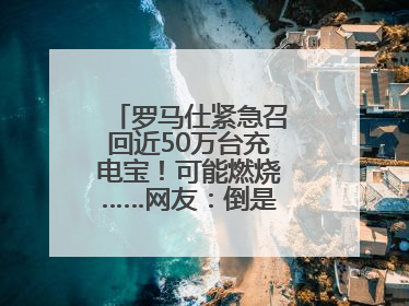 罗马仕紧急召回近50万台充电宝！可能燃烧……网友：倒是说明咋召回啊