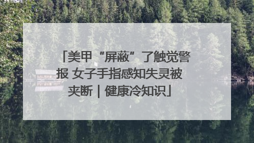 美甲“屏蔽”了触觉警报 女子手指感知失灵被夹断｜健康冷知识