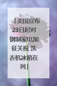 美国宣布23日起对钢制家电加征关税 洗衣机冰箱在列