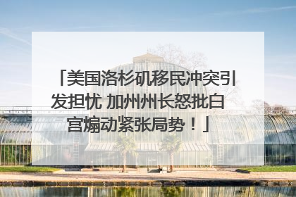 美国洛杉矶移民冲突引发担忧 加州州长怒批白宫煽动紧张局势！