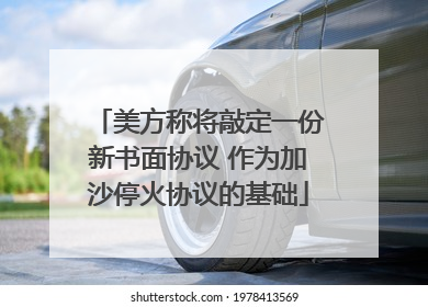 美方称将敲定一份新书面协议 作为加沙停火协议的基础