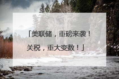 美联储，重磅来袭！关税，重大变数！