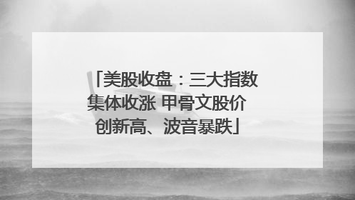 美股收盘：三大指数集体收涨 甲骨文股价创新高、波音暴跌