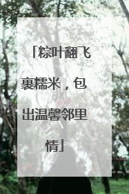 粽叶翻飞裹糯米，包出温馨邻里情