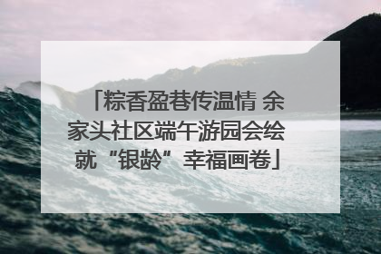 粽香盈巷传温情 余家头社区端午游园会绘就“银龄”幸福画卷