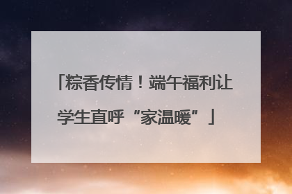 粽香传情！端午福利让学生直呼“家温暖”