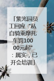 紫光园员工回应“私自骑乘摩托车罚10000元起”：属实，已开会培训