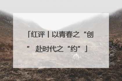 红评丨以青春之“创” 赴时代之“约”