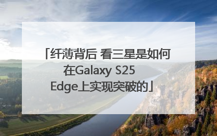 纤薄背后 看三星是如何在Galaxy S25 Edge上实现突破的