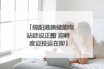 绵阳港旗储能电站建设正酣 迎峰度夏投运在即
