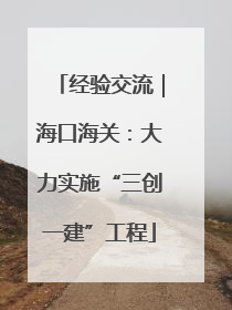 经验交流｜海口海关：大力实施“三创一建”工程